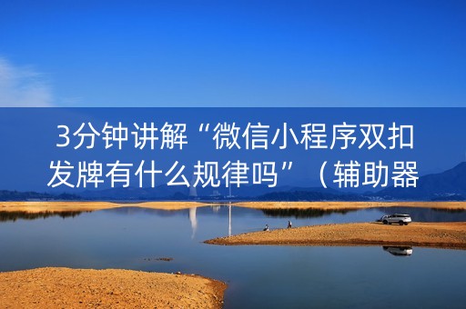 3分钟讲解“微信小程序双扣发牌有什么规律吗”（辅助器下载)