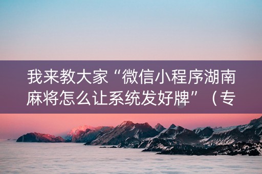 我来教大家“微信小程序湖南麻将怎么让系统发好牌”（专用神器)