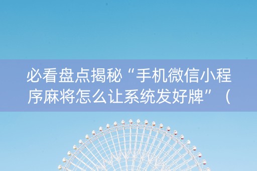 必看盘点揭秘“手机微信小程序麻将怎么让系统发好牌”（提高胜率技巧)