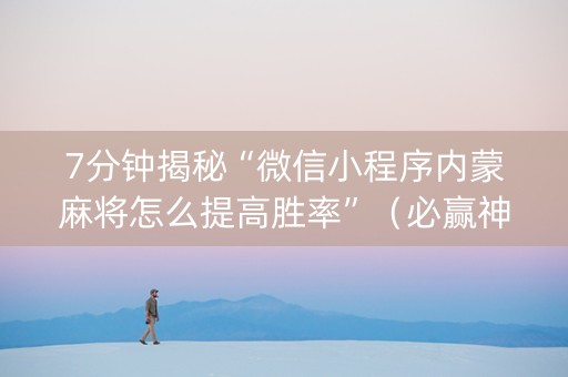 7分钟揭秘“微信小程序内蒙麻将怎么提高胜率”（必赢神器)