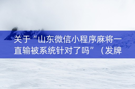 关于“山东微信小程序麻将一直输被系统针对了吗”（发牌有什么规律吗)