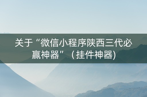 关于“微信小程序陕西三代必赢神器”（挂件神器)