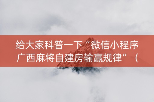 给大家科普一下“微信小程序广西麻将自建房输赢规律”（辅助神器免费)