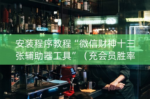 安装程序教程“微信财神十三张辅助器工具”（充会员胜率高)