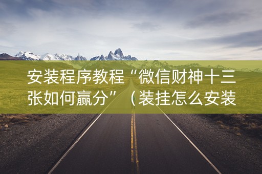 安装程序教程“微信财神十三张如何赢分”（装挂怎么安装)