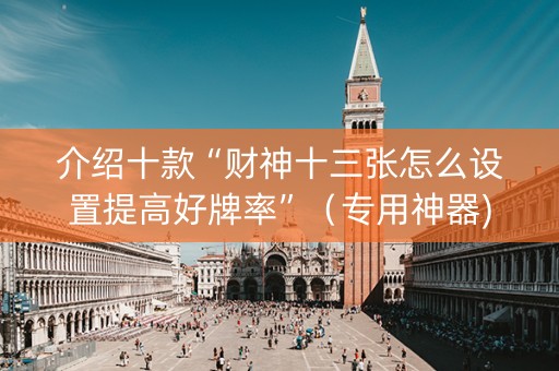 介绍十款“财神十三张怎么设置提高好牌率”（专用神器)