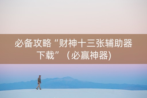必备攻略“财神十三张辅助器下载”（必赢神器)