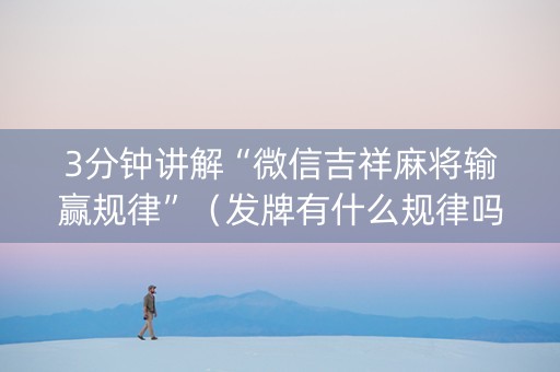 3分钟讲解“微信吉祥麻将输赢规律”（发牌有什么规律吗)