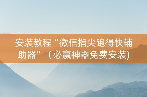 安装教程“微信指尖跑得快辅助器”（必赢神器免费安装)