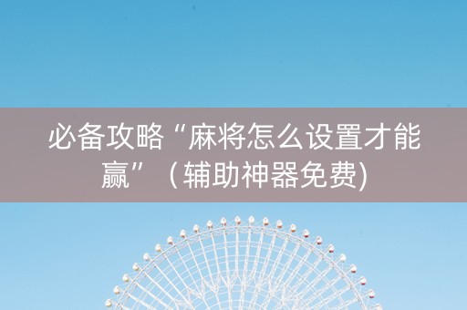 必备攻略“麻将怎么设置才能赢”（辅助神器免费)