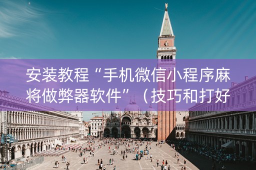 安装教程“手机微信小程序麻将做弊器软件”（技巧和打好牌方法)