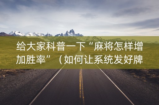 给大家科普一下“麻将怎样增加胜率”（如何让系统发好牌)