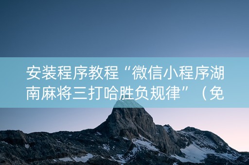 安装程序教程“微信小程序湖南麻将三打哈胜负规律”（免费专用神器)