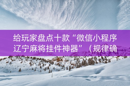 给玩家盘点十款“微信小程序辽宁麻将挂件神器”（规律确实有挂)