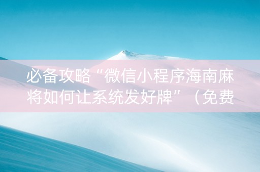 必备攻略“微信小程序海南麻将如何让系统发好牌”（免费辅助)