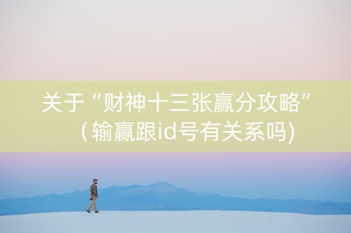 关于“财神十三张赢分攻略”（输赢跟id号有关系吗)