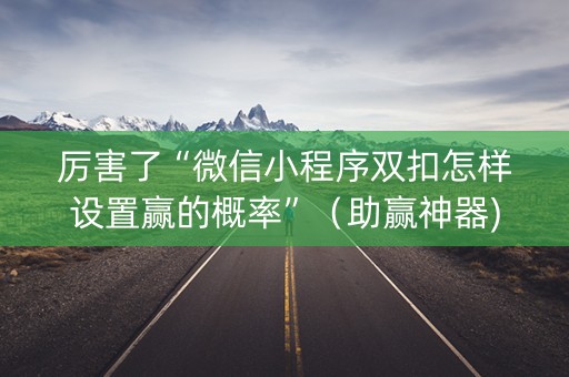 厉害了“微信小程序双扣怎样设置赢的概率”（助赢神器)