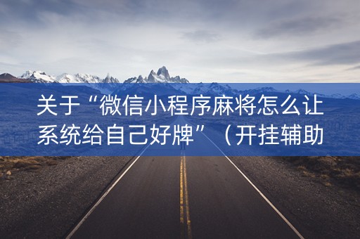 关于“微信小程序麻将怎么让系统给自己好牌”（开挂辅助脚本)