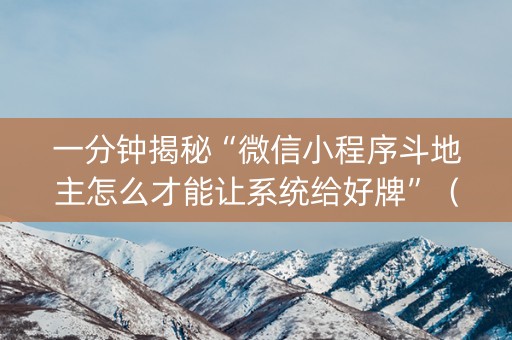 一分钟揭秘“微信小程序斗地主怎么才能让系统给好牌”（辅助器下载)