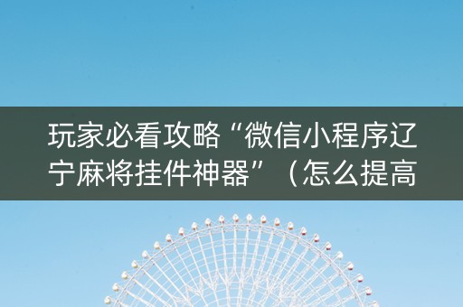 玩家必看攻略“微信小程序辽宁麻将挂件神器”（怎么提高胜率)