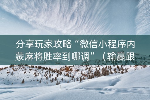分享玩家攻略“微信小程序内蒙麻将胜率到哪调”（输赢跟id号有关系吗)