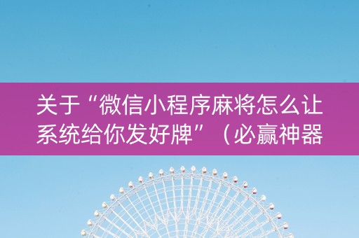 关于“微信小程序麻将怎么让系统给你发好牌”（必赢神器)