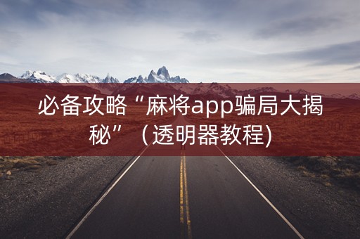 必备攻略“麻将app骗局大揭秘”（透明器教程)