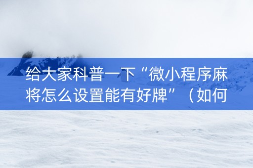 给大家科普一下“微小程序麻将怎么设置能有好牌”（如何提高胜率)
