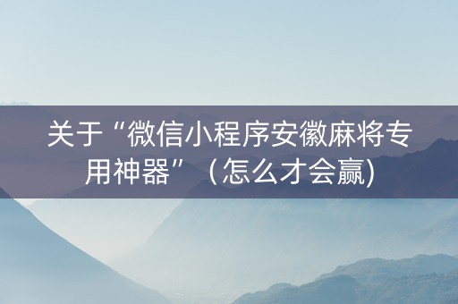 关于“微信小程序安徽麻将专用神器”（怎么才会赢)