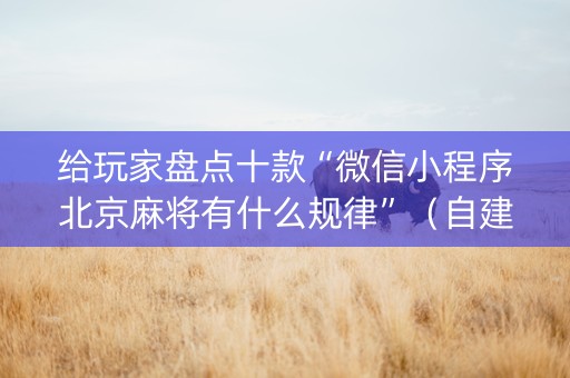 给玩家盘点十款“微信小程序北京麻将有什么规律”（自建房怎么拿好牌)