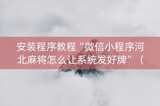 安装程序教程“微信小程序河北麻将怎么让系统发好牌”（AI辅助胡牌规则)