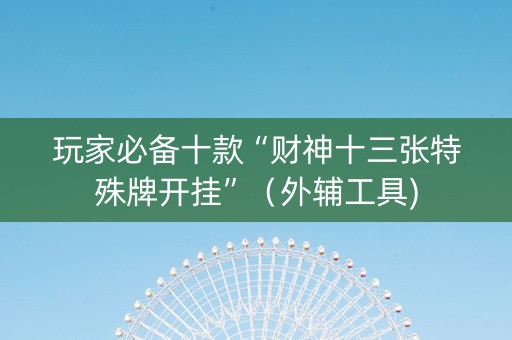 玩家必备十款“财神十三张特殊牌开挂”（外辅工具)