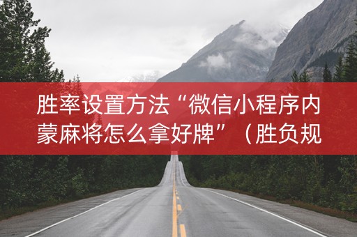 胜率设置方法“微信小程序内蒙麻将怎么拿好牌”（胜负规律拿好牌)