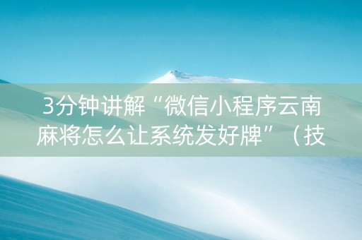 3分钟讲解“微信小程序云南麻将怎么让系统发好牌”（技巧和打好牌方法)