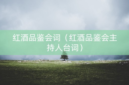 红酒品鉴会词（红酒品鉴会主持人台词）