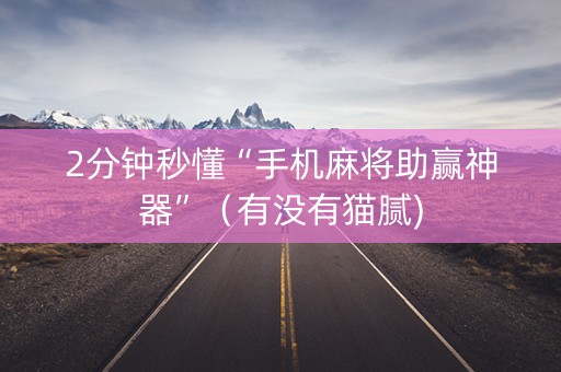 2分钟秒懂“手机麻将助赢神器”（有没有猫腻)