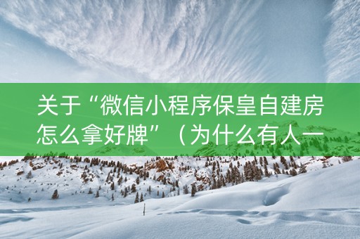关于“微信小程序保皇自建房怎么拿好牌”（为什么有人一直赢)