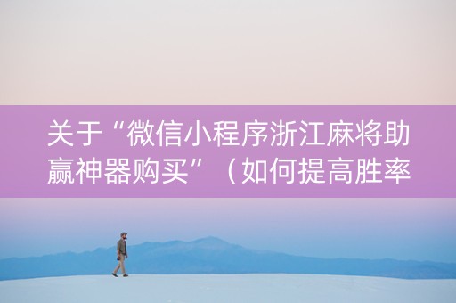 关于“微信小程序浙江麻将助赢神器购买”（如何提高胜率)