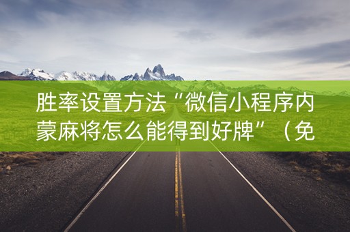 胜率设置方法“微信小程序内蒙麻将怎么能得到好牌”（免费辅助)