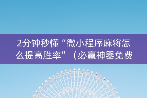 2分钟秒懂“微小程序麻将怎么提高胜率”（必赢神器免费安装)