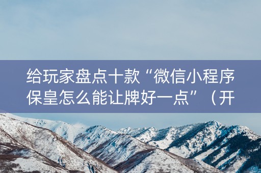给玩家盘点十款“微信小程序保皇怎么能让牌好一点”（开挂辅助器插件)