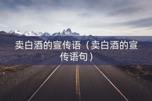 卖白酒的宣传语（卖白酒的宣传语句）