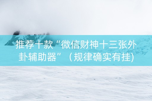 推荐十款“微信财神十三张外卦辅助器”（规律确实有挂)