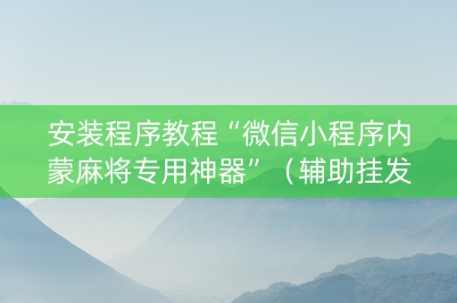 安装程序教程“微信小程序内蒙麻将专用神器”（辅助挂发牌规律)