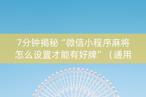 7分钟揭秘“微信小程序麻将怎么设置才能有好牌”（通用挂软件多少钱)