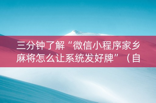 三分钟了解“微信小程序家乡麻将怎么让系统发好牌”（自建房怎么拿好牌)