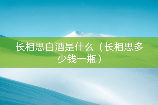 长相思白酒是什么（长相思多少钱一瓶）