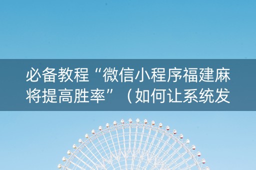 必备教程“微信小程序福建麻将提高胜率”（如何让系统发好牌)