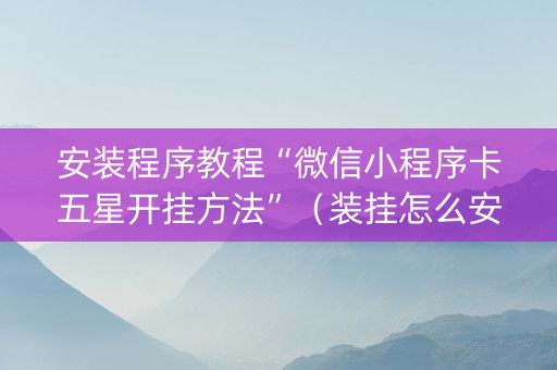 安装程序教程“微信小程序卡五星开挂方法”（装挂怎么安装)