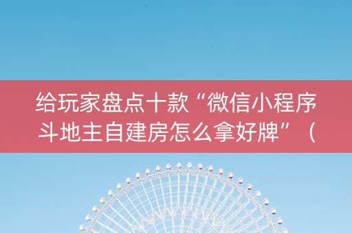给玩家盘点十款“微信小程序斗地主自建房怎么拿好牌”（究竟是不是有挂)